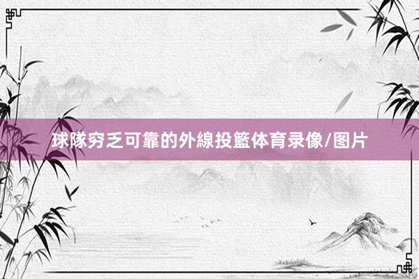球隊穷乏可靠的外線投籃体育录像/图片