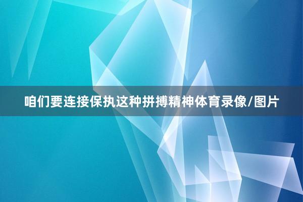 咱们要连接保执这种拼搏精神体育录像/图片