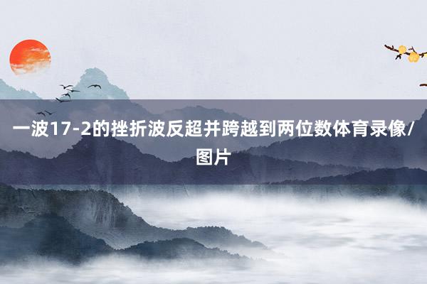 一波17-2的挫折波反超并跨越到两位数体育录像/图片