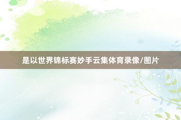 是以世界锦标赛妙手云集体育录像/图片