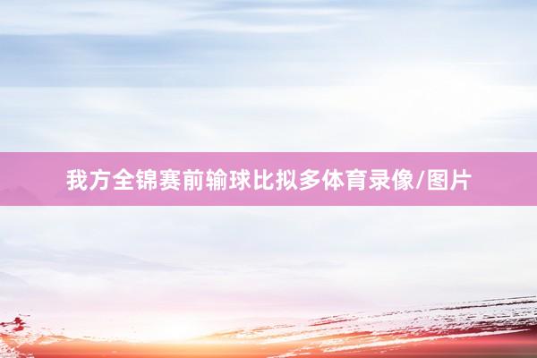 我方全锦赛前输球比拟多体育录像/图片