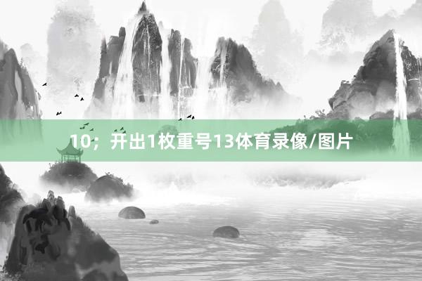 10；开出1枚重号13体育录像/图片