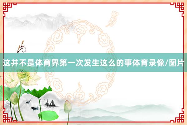 这并不是体育界第一次发生这么的事体育录像/图片