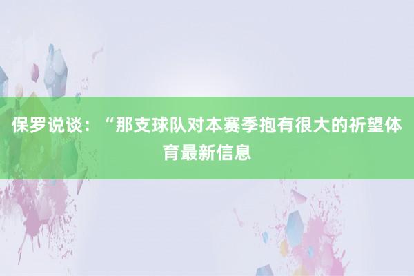 保罗说谈：“那支球队对本赛季抱有很大的祈望体育最新信息