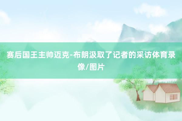 赛后国王主帅迈克-布朗汲取了记者的采访体育录像/图片