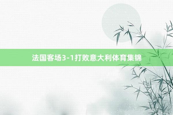 法国客场3-1打败意大利体育集锦