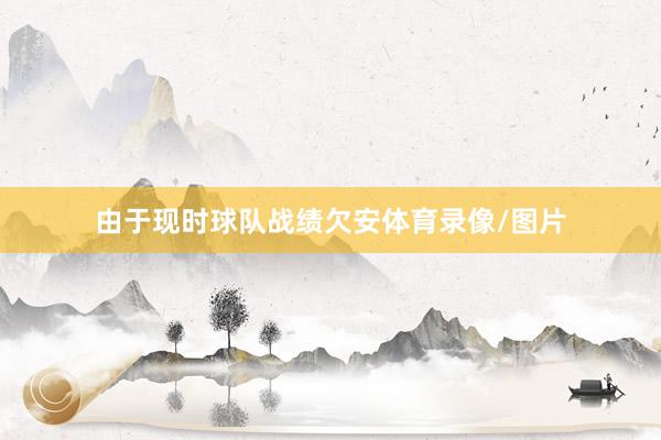 由于现时球队战绩欠安体育录像/图片