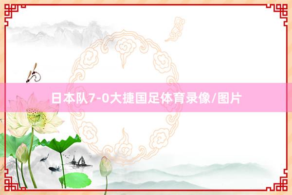 日本队7-0大捷国足体育录像/图片