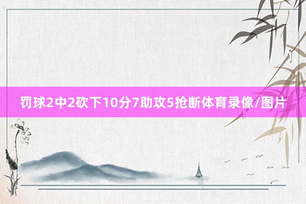 罚球2中2砍下10分7助攻5抢断体育录像/图片