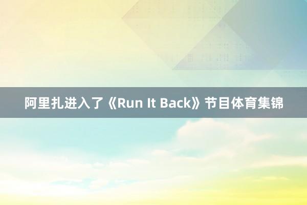 阿里扎进入了《Run It Back》节目体育集锦