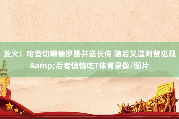 发火！哈登切帽德罗赞并送长传 随后又造阿赞犯规&后者懊恼吃T体育录像/图片