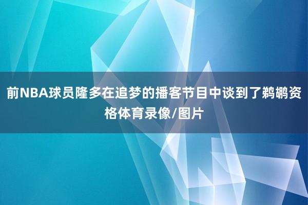 前NBA球员隆多在追梦的播客节目中谈到了鹈鹕资格体育录像/图片