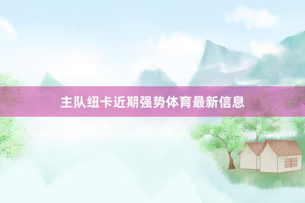 主队纽卡近期强势体育最新信息