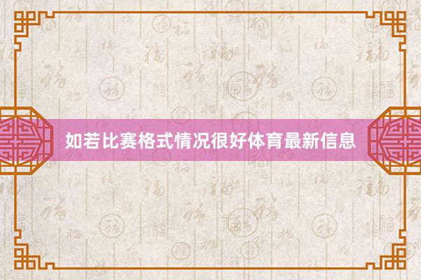 如若比赛格式情况很好体育最新信息