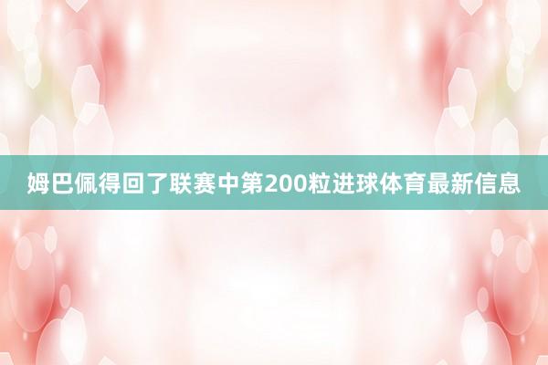 姆巴佩得回了联赛中第200粒进球体育最新信息