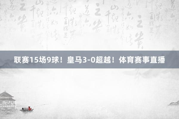 联赛15场9球！皇马3-0超越！体育赛事直播