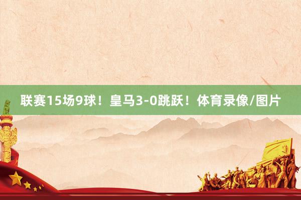 联赛15场9球！皇马3-0跳跃！体育录像/图片