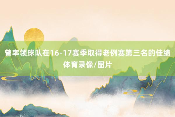 曾率领球队在16-17赛季取得老例赛第三名的佳绩体育录像/图片