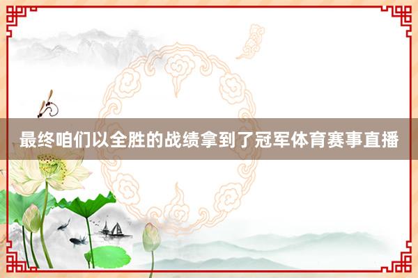 最终咱们以全胜的战绩拿到了冠军体育赛事直播