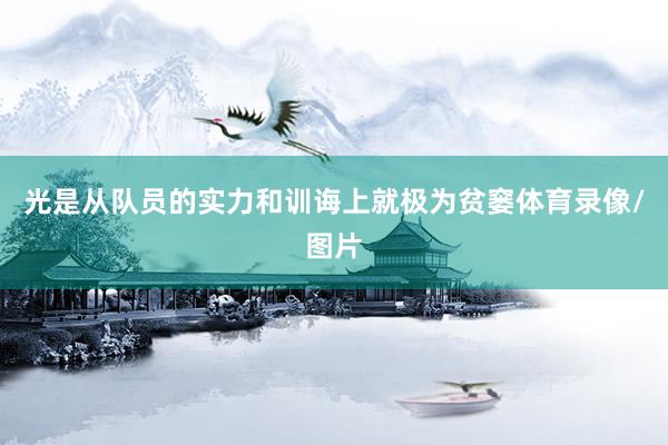 光是从队员的实力和训诲上就极为贫窭体育录像/图片