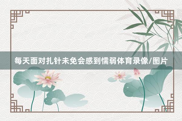 每天面对扎针未免会感到懦弱体育录像/图片