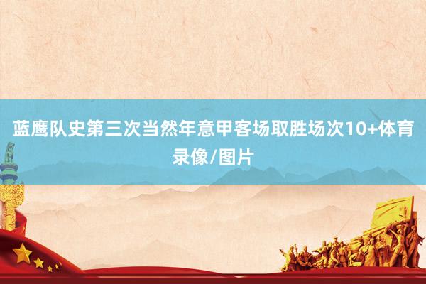 蓝鹰队史第三次当然年意甲客场取胜场次10+体育录像/图片