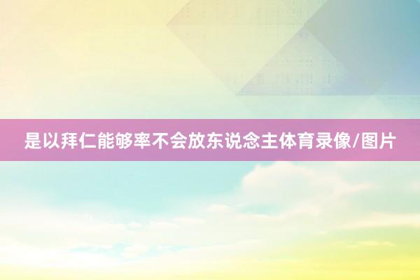 是以拜仁能够率不会放东说念主体育录像/图片