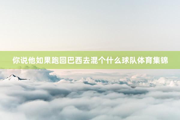 你说他如果跑回巴西去混个什么球队体育集锦
