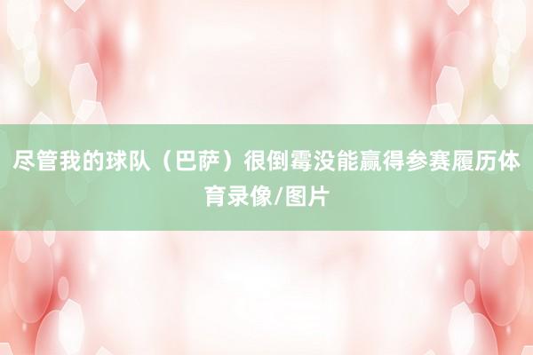 尽管我的球队（巴萨）很倒霉没能赢得参赛履历体育录像/图片