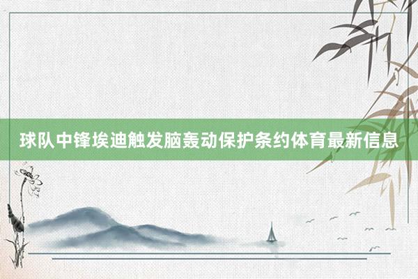 球队中锋埃迪触发脑轰动保护条约体育最新信息