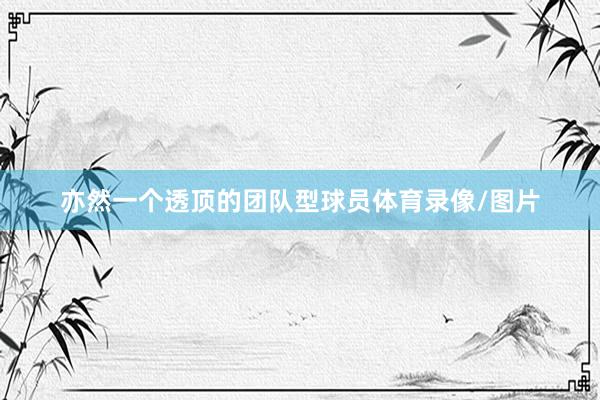 亦然一个透顶的团队型球员体育录像/图片