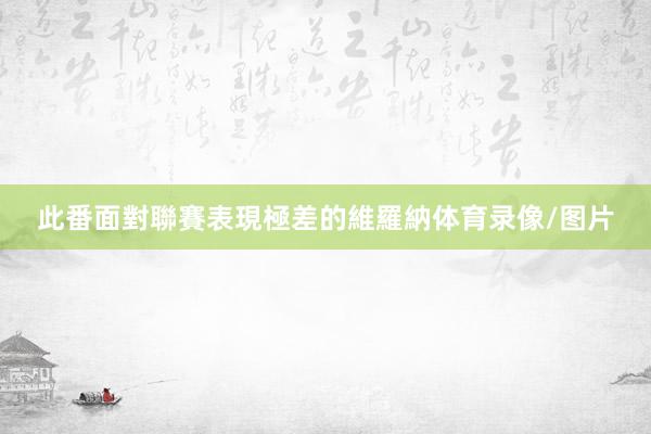 此番面對聯賽表現極差的維羅納体育录像/图片