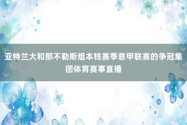 亚特兰大和那不勒斯组本钱赛季意甲联赛的争冠集团体育赛事直播