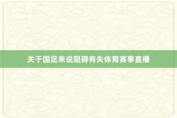 关于国足来说阻碍有失体育赛事直播