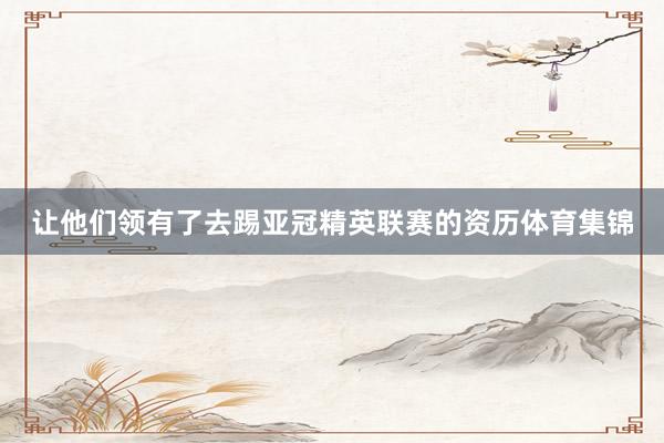 让他们领有了去踢亚冠精英联赛的资历体育集锦