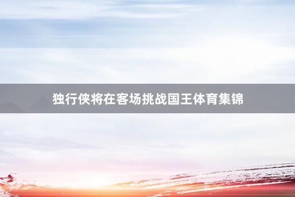 独行侠将在客场挑战国王体育集锦