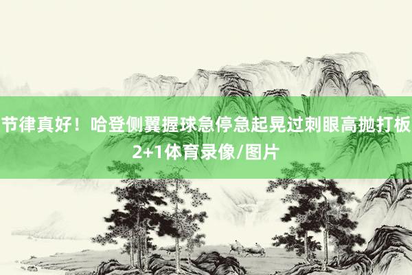 节律真好！哈登侧翼握球急停急起晃过刺眼高抛打板2+1体育录像/图片