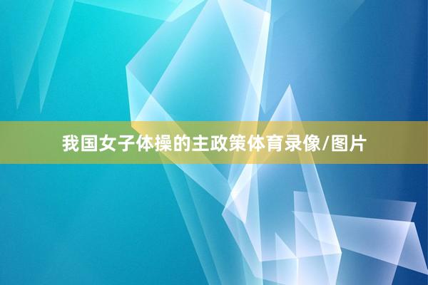 我国女子体操的主政策体育录像/图片
