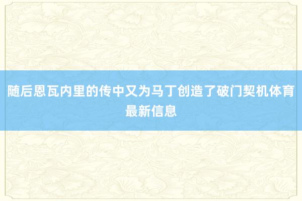 随后恩瓦内里的传中又为马丁创造了破门契机体育最新信息