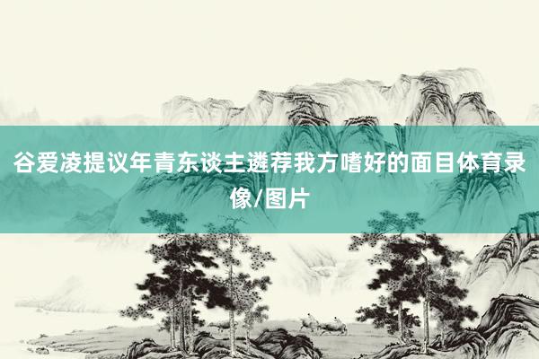 谷爱凌提议年青东谈主遴荐我方嗜好的面目体育录像/图片