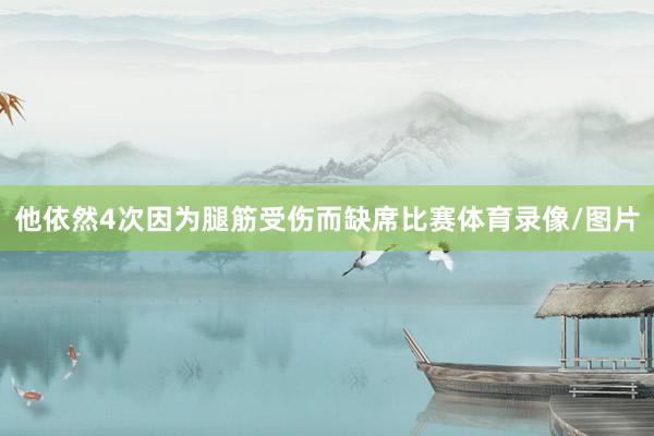 他依然4次因为腿筋受伤而缺席比赛体育录像/图片