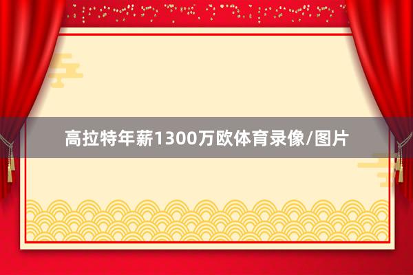 高拉特年薪1300万欧体育录像/图片