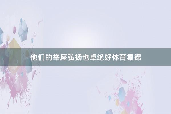 他们的举座弘扬也卓绝好体育集锦