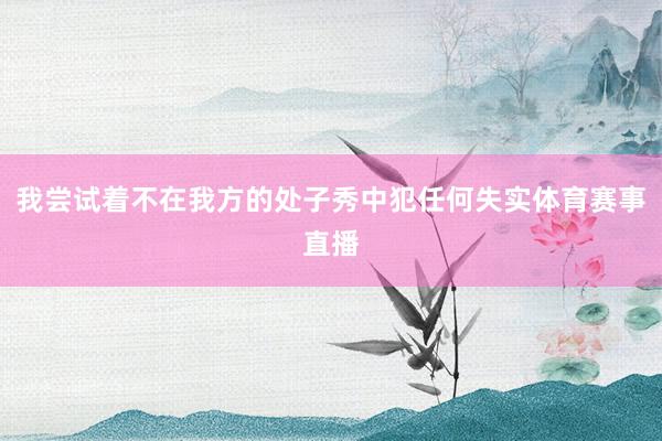 我尝试着不在我方的处子秀中犯任何失实体育赛事直播