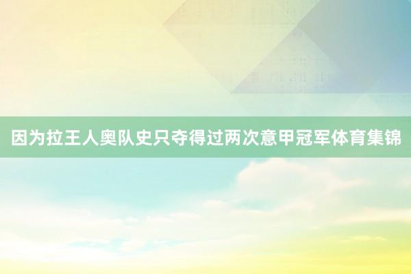 因为拉王人奥队史只夺得过两次意甲冠军体育集锦