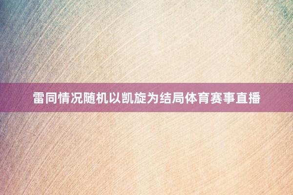 雷同情况随机以凯旋为结局体育赛事直播