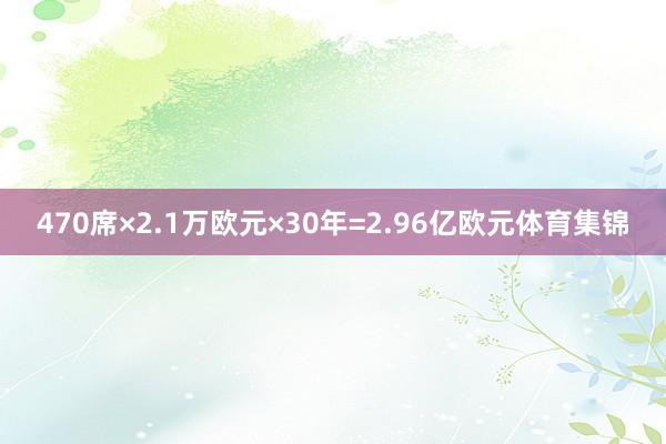 470席×2.1万欧元×30年=2.96亿欧元体育集锦