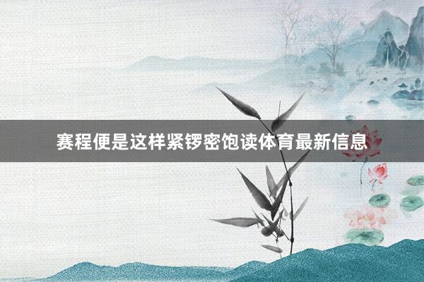 赛程便是这样紧锣密饱读体育最新信息