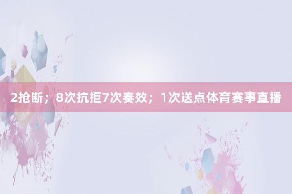 2抢断；8次抗拒7次奏效；1次送点体育赛事直播