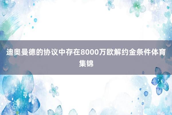 迪奥曼德的协议中存在8000万欧解约金条件体育集锦